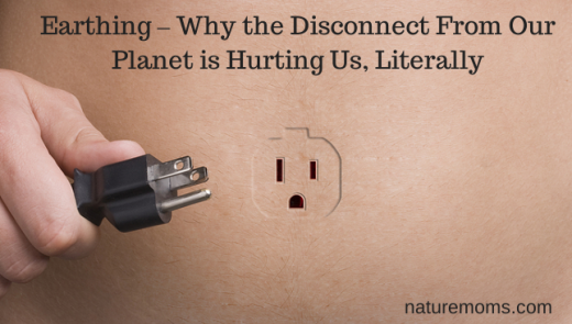 Earthing – Why the Disconnect From Our Planet is Hurting Us, Literally - naturemoms.com