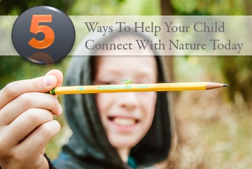 5 Ways To Help Your Child Connect With Nature Today