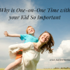 Why is One-on-One Time with your Kid So Important?