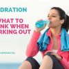 Hydration – What to Drink When Working Out