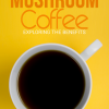 The Benefits of Mushroom Coffee