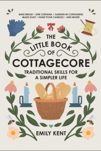 The Little Book of Cottagecore: Traditional Skills for a Simpler Life